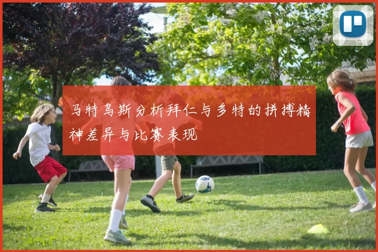 马特乌斯分析拜仁与多特的拼搏精神差异与比赛表现