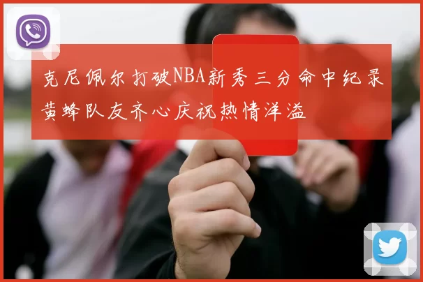 克尼佩尔打破NBA新秀三分命中纪录黄蜂队友齐心庆祝热情洋溢
