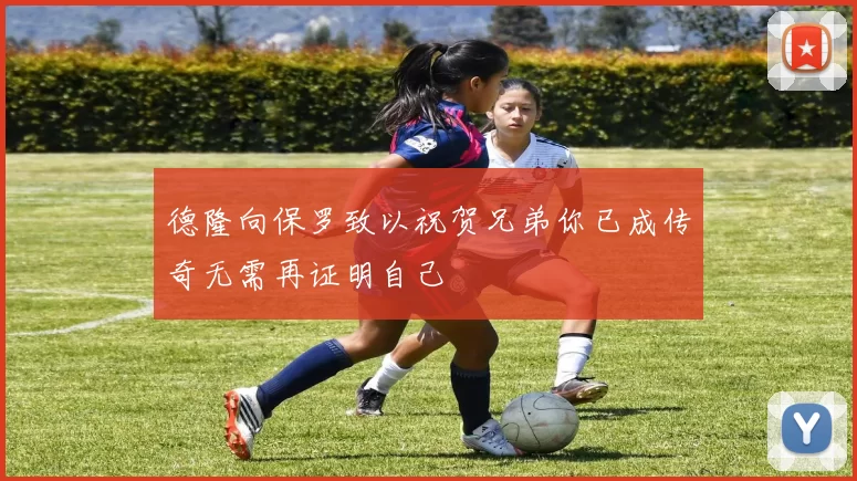 德隆向保罗致以祝贺兄弟你已成传奇无需再证明自己