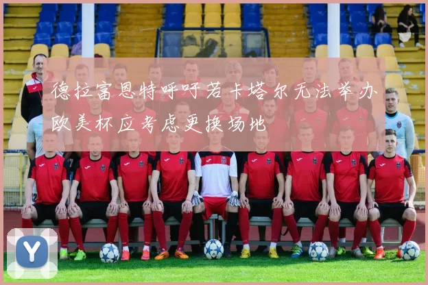 德拉富恩特呼吁若卡塔尔无法举办欧美杯应考虑更换场地
