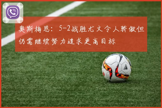奥斯梅恩：5-2战胜尤文令人骄傲但仍需继续努力追求更高目标