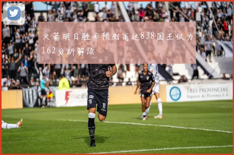 火箭明日胜率预测高达838国王仅为162分析解读