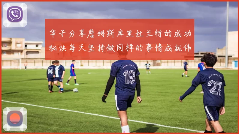华子分享詹姆斯库里杜兰特的成功秘诀每天坚持做同样的事情成就伟大人生
