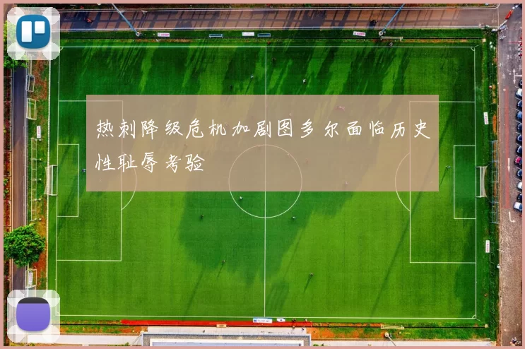 热刺降级危机加剧图多尔面临历史性耻辱考验