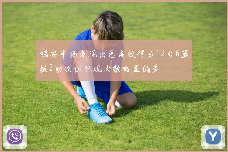 锡安半场表现出色高效得分12分6篮板2助攻但犯规次数略显偏多