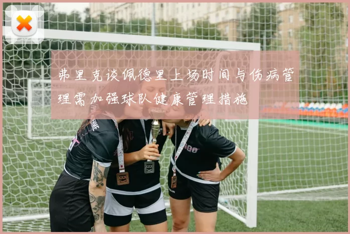 弗里克谈佩德里上场时间与伤病管理需加强球队健康管理措施