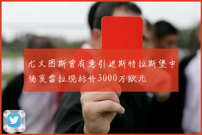 尤文图斯曾有意引进斯特拉斯堡中场莫雷拉现标价3000万欧元