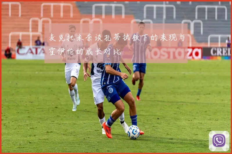 麦克托米奈谈孔蒂执教下的表现与霍伊伦的成长对比