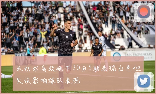 米切尔高效砍下30分5助表现出色但失误影响球队表现