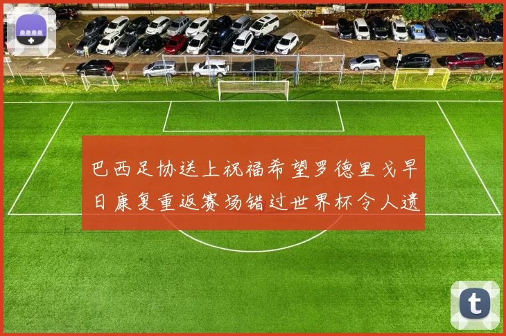 巴西足协送上祝福希望罗德里戈早日康复重返赛场错过世界杯令人遗憾