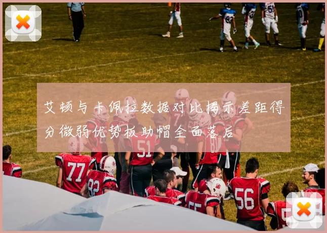 艾顿与卡佩拉数据对比揭示差距得分微弱优势板助帽全面落后